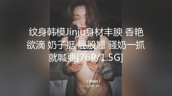 纹身韩模Jinju身材丰腴 香艳欲滴 奶子挺 屁股翘 骚奶一抓就喊要[76P/1.5G]