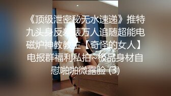 《顶级泄密秘无水速递》推特九头身反差婊万人追随超能电磁炉神教教主【奇怪的女人】电报群福利私拍~极品身材自慰啪啪微露脸 (3)