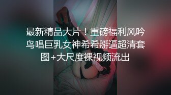 最新精品大片！重磅福利风吟鸟唱巨乳女神希希掰逼超清套图+大尺度裸视频流出