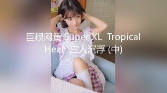 巨根网黄 Super XL  Tropical Heat  三人沉浮 (中) 