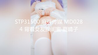 STP31500 麻豆传媒 MD0284 背着女友操闺蜜 夏晴子