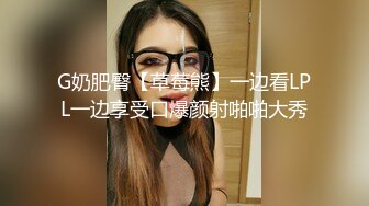 G奶肥臀【草莓熊】一边看LPL一边享受口爆颜射啪啪大秀