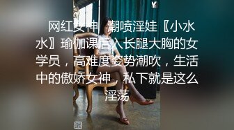 ✿网红女神✿潮喷淫娃〖小水水〗瑜伽课后入长腿大胸的女学员，高难度姿势潮吹，生活中的傲娇女神，私下就是这么淫荡