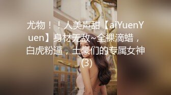 尤物！！人美声甜【aiYuenYuen】身材无敌~全裸滴蜡，白虎粉逼，土豪们的专属女神 (3)