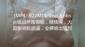 [MP4/ 922M]&nbsp;&nbsp;极品外围御姐，继续操，大屁股骑脸舔逼，全裸输出猛怼