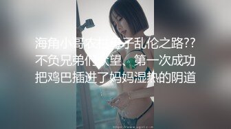 海角淫乱大神【野兽绅士】✅爆操校服萝莉，演绎父女乱伦，淫语挑逗，刺激高潮，青春的肉体