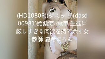 (HD1080P)(ダスッ！)(dasd00981)媚薬痴○電車 生徒に厳しすぎる肉欲を持て余す女教師 夏希まろん