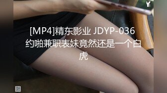 [MP4]精东影业 JDYP-036 约啪兼职表妹竟然还是一个白虎