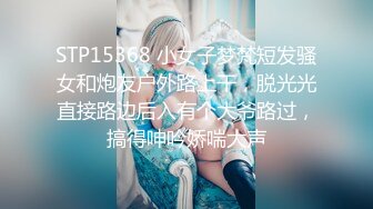 STP15368 小女子梦梵短发骚女和炮友户外路上干，脱光光直接路边后入有个大爷路过，搞得呻吟娇喘大声