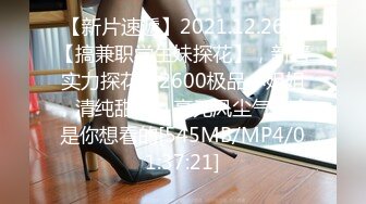 【新片速遞】2021.12.26，【搞兼职学生妹探花】，新晋实力探花，2600极品小姐姐，清纯甜美，毫无风尘气，全是你想看的[545MB/MP4/01:37:21]