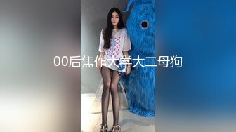 00后女神母狗首次3p