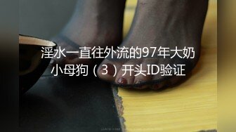 淫水一直往外流的97年大奶小母狗（3）开头ID验证