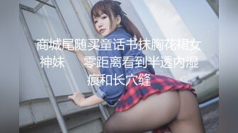 商城尾随买童话书抹胸花裙女神妹❤️零距离看到半透内湿痕和长穴缝