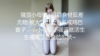 ✿骚货小母狗✿极品身材反差尤物 被大鸡巴爸爸当成鸡巴套子，小小年纪小骚逼就活生生捅成了爸爸的形状~