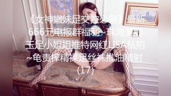 《女神嫩妹足交控必备》最新666元电报群福利~珠海美腿玉足小姐姐推特网红LISA私拍~龟责榨精裸足丝袜推油精射 (17)