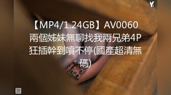 【MP4/1.24GB】AV0060 兩個姊妹無聊找我兩兄弟4P狂插幹到噴不停(國產超清無碼)