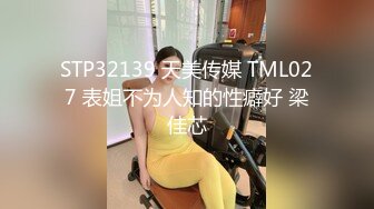 STP32139 天美传媒 TML027 表姐不为人知的性癖好 梁佳芯