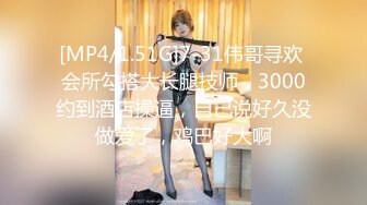 [MP4/1.51G]7-31伟哥寻欢 会所勾搭大长腿技师，3000约到酒店操逼，自己说好久没做爱了，鸡巴好大啊