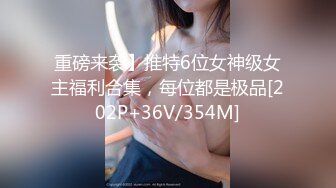 重磅来袭】推特6位女神级女主福利合集，每位都是极品[202P+36V/354M]