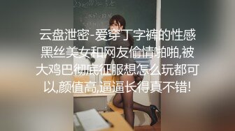 [MP4/ 508M] OB大神 约炮史：高质量模特儿，美女如云，火辣性感小皮裤，全方位偷拍辣妹的一线天，性爱高潮！