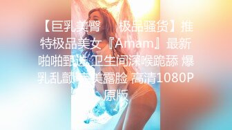 【巨乳美臀❤️极品骚货】推特极品美女『Amam』最新啪啪甄选 卫生间深喉跪舔 爆乳乱颤 完美露脸 高清1080P原版