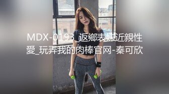 MDX-0193_返鄉表妹近親性愛_玩弄我的肉棒官网-秦可欣