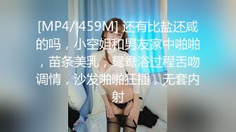 [MP4/ 459M] 还有比盐还咸的吗，小空姐和男友家中啪啪，苗条美乳，鸳鸯浴过程舌吻调情，沙发啪啪狂插，无套内射