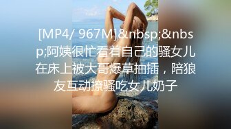 [MP4/ 967M]&nbsp;&nbsp;阿姨很忙看着自己的骚女儿在床上被大哥爆草抽插，陪狼友互动撩骚吃女儿奶子