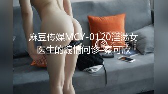 麻豆传媒MCY-0120淫荡女医生的煽情问诊-秦可欣