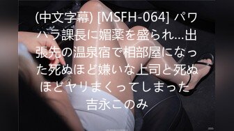 (中文字幕) [MSFH-064] パワハラ課長に媚薬を盛られ…出張先の温泉宿で相部屋になった死ぬほど嫌いな上司と死ぬほどヤリまくってしまった 吉永このみ