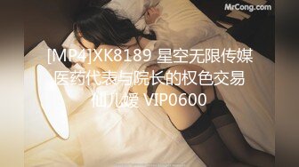 [MP4]XK8189 星空无限传媒 医药代表与院长的权色交易 仙儿嫒 VIP0600