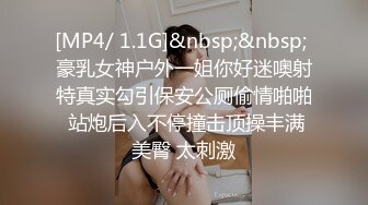 [MP4/ 1.1G]&nbsp;&nbsp; 豪乳女神户外一姐你好迷噢射特真实勾引保安公厕偷情啪啪 站炮后入不停撞击顶操丰满美臀 太刺激