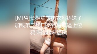 [MP4]长相甜美黑衣短裙妹子加钱第二炮口交特写摸逼上位骑乘抱起来猛操