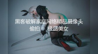 黑客破解家庭网络精品摄像头偷拍❤️极品美女