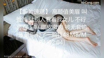 【新片速遞】 高颜值美眉 叫爸爸 让别人看看我女儿 不行 你在干嘛 细皮嫩肉 被无套输出 最后射了一脸[148MB/MP4/02:04]