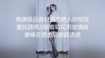 绝美极品身材俩美艳人妖相互爱抚舔屌JJ插着菊花用玻璃按摩棒在透透屁眼超诱惑