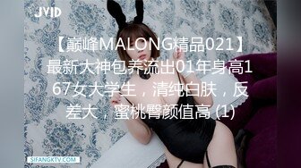 【巅峰MALONG精品021】最新大神包养流出01年身高167女大学生，清纯白肤，反差大，蜜桃臀颜值高 (1)