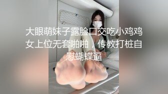 大眼萌妹子露脸口交吃小鸡鸡女上位无套啪啪，传教打桩自慰蝴蝶逼