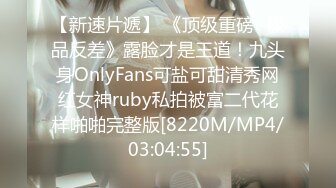 【新速片遞】 《顶级重磅⭐极品反差》露脸才是王道！九头身OnlyFans可盐可甜清秀网红女神ruby私拍被富二代花样啪啪完整版[8220M/MP4/03:04:55]