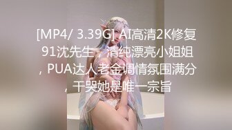 [MP4/ 3.39G] AI高清2K修复 91沈先生，清纯漂亮小姐姐，PUA达人老金调情氛围满分，干哭她是唯一宗旨