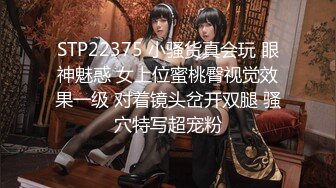 STP22375 小骚货真会玩 眼神魅惑 女上位蜜桃臀视觉效果一级 对着镜头岔开双腿 骚穴特写超宠粉