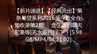 【新片速遞】【经典流出】果条果贷系列2016至今最全合集收录第2期❤️含生活照聊天记录等[无水原档]（下）[5.98GB/MP4/04:21:02]