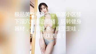 极品美女郑菲菲，自家小区楼下淫穴里塞自慰棒，玩转健身器材，震到喷水，爽歪歪哇，开档丝袜诱惑！