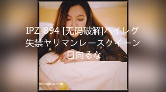 IPZ-894 [无码破解]ハイレグ失禁ヤリマンレースクイーン 日向るな