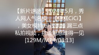 【新片速遞】2024年5月，秀人网人气名模，【雪糕CiCi】，美女模特 极致诱惑 漏三点私拍视频，挑逗魅惑难得一见[129M/MP4/03:13]