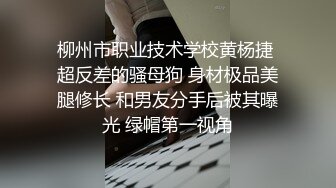 柳州市职业技术学校黄杨捷 超反差的骚母狗 身材极品美腿修长 和男友分手后被其曝光 绿帽第一视角