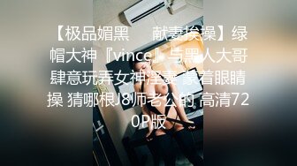 【极品媚黑❤️献妻挨操】绿帽大神『vince』与黑人大哥肆意玩弄女神淫妻 蒙着眼睛操 猜哪根J8师老公的 高清720P版