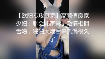 【欧阳专攻良家】高颜值良家少妇，聊会儿家常，激情相拥舌吻，啪啪大炮看来饥渴很久了