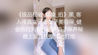 《极品秘破_解偸_拍》黑_客入侵真实记录女子美容保_健会所白天看妹子做奶子保养秘晚上欣赏按摩床上打炮