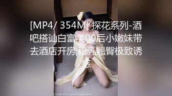 [MP4/ 354M] 探花系列-酒吧搭讪白富美00后小嫩妹带去酒店开房,粉乳翘臀极致诱惑